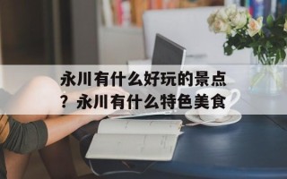 永川有什么好玩的景点？永川有什么特色美食