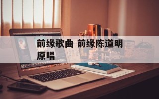 前缘歌曲 前缘陈道明原唱
