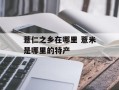 薏仁之乡在哪里 薏米是哪里的特产