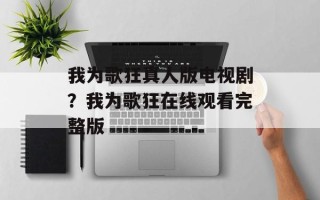 我为歌狂真人版电视剧？我为歌狂在线观看完整版