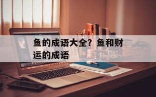 鱼的成语大全？鱼和财运的成语