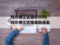 四川柳江古镇好玩吗(四川柳江古镇最新消息)