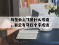 马在云上飞是什么成语，有云有马四个字成语