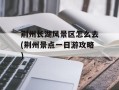 荆州长湖风景区怎么去(荆州景点一日游攻略)
