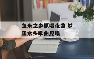 鱼米之乡原唱夜曲 梦里水乡歌曲原唱