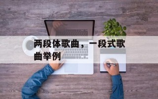 两段体歌曲，一段式歌曲举例