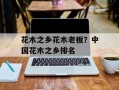 花木之乡花木老板？中国花木之乡排名