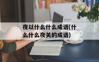 夜以什么什么成语(什么什么夜关的成语)