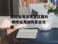 绵阳仙海湖风景区图片 绵阳仙海湖风景区攻略