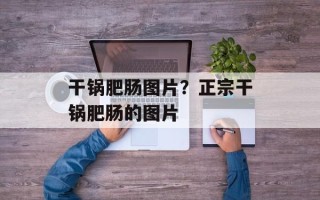 干锅肥肠图片？正宗干锅肥肠的图片