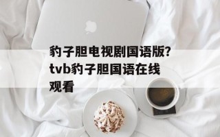 豹子胆电视剧国语版？tvb豹子胆国语在线观看