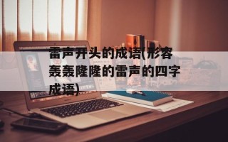 雷声开头的成语(形容轰轰隆隆的雷声的四字成语)