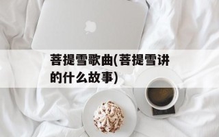 菩提雪歌曲(菩提雪讲的什么故事)