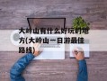 大岭山有什么好玩的地方(大岭山一日游最佳路线)