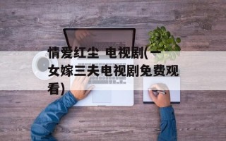 情爱红尘 电视剧(一女嫁三夫电视剧免费观看)