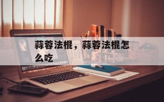 蒜蓉法棍，蒜蓉法棍怎么吃