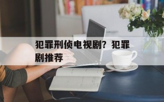 犯罪刑侦电视剧？犯罪剧推荐