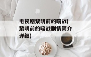 电视剧黎明前的暗战(黎明前的暗战剧情简介详细)