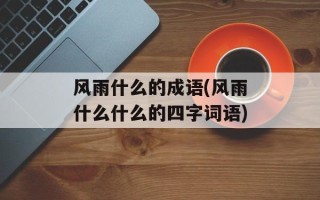 风雨什么的成语(风雨什么什么的四字词语)