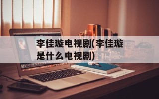 李佳璇电视剧(李佳璇是什么电视剧)