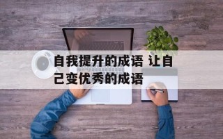 自我提升的成语 让自己变优秀的成语