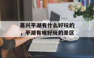 嘉兴平湖有什么好玩的，平湖有啥好玩的景区