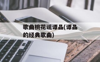 歌曲桃花谣谭晶(谭晶的经典歌曲)