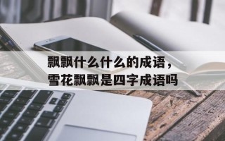 飘飘什么什么的成语，雪花飘飘是四字成语吗