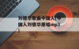 刘德华歌曲中国人(中国人刘德华原唱mp3)