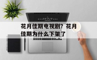 花月佳期电视剧？花月佳期为什么下架了