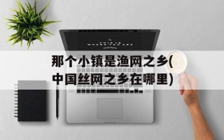 那个小镇是渔网之乡(中国丝网之乡在哪里)