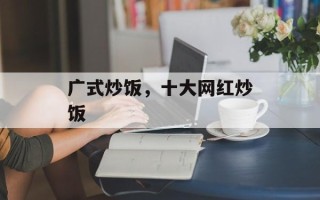 广式炒饭，十大网红炒饭