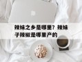 辣妹之乡是哪里？辣妹子辣椒是哪里产的