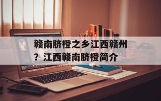 赣南脐橙之乡江西赣州？江西赣南脐橙简介