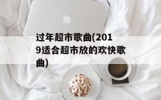 过年超市歌曲(2019适合超市放的欢快歌曲)