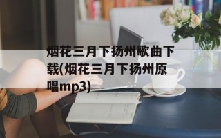 烟花三月下扬州歌曲下载(烟花三月下扬州原唱mp3)