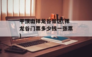 平顶山祥龙谷景区(祥龙谷门票多少钱一张票)