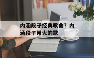 内涵段子经典歌曲？内涵段子带火的歌