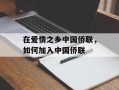 在爱情之乡中国侨联，如何加入中国侨联