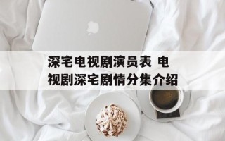 深宅电视剧演员表 电视剧深宅剧情分集介绍
