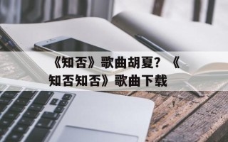 《知否》歌曲胡夏？《知否知否》歌曲下载