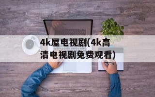 4k屋电视剧(4k高清电视剧免费观看)