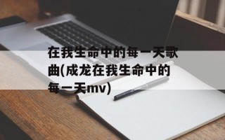 在我生命中的每一天歌曲(成龙在我生命中的每一天mv)