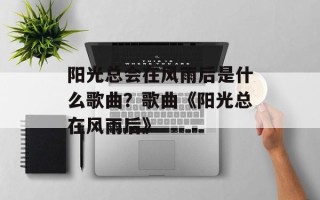 阳光总会在风雨后是什么歌曲？歌曲《阳光总在风雨后》