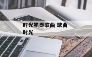 时光笔墨歌曲 歌曲 时光
