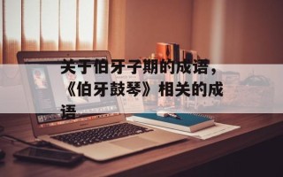 关于伯牙子期的成语，《伯牙鼓琴》相关的成语
