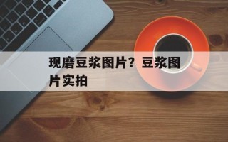 现磨豆浆图片？豆浆图片实拍