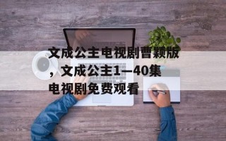 文成公主电视剧曹颖版，文成公主1—40集电视剧免费观看