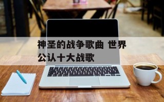 神圣的战争歌曲 世界公认十大战歌