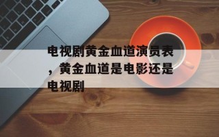 电视剧黄金血道演员表，黄金血道是电影还是电视剧